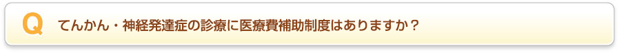 てんかん・神経発達症の診療に医療費補助制度はありますか？