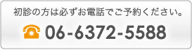 初診の方は必ずお電話でご予約ください。TEL：06-6372-5588